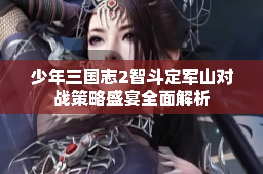 少年三国志2智斗定军山对战策略盛宴全面解析