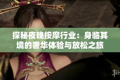 探秘夜晚按摩行业：身临其境的奢华体验与放松之旅