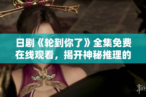 日剧《轮到你了》全集免费在线观看，揭开神秘推理的面纱