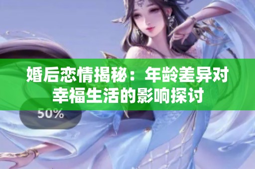 婚后恋情揭秘：年龄差异对幸福生活的影响探讨