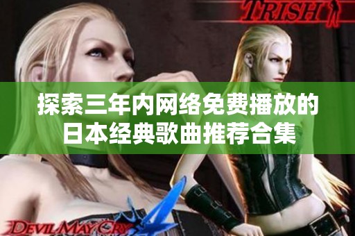 探索三年内网络免费播放的日本经典歌曲推荐合集