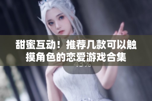 甜蜜互动！推荐几款可以触摸角色的恋爱游戏合集