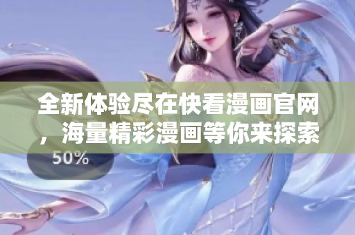 全新体验尽在快看漫画官网，海量精彩漫画等你来探索