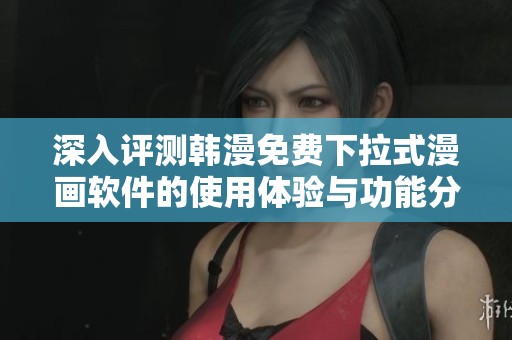 深入评测韩漫免费下拉式漫画软件的使用体验与功能分析