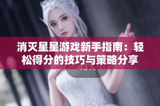 消灭星星游戏新手指南：轻松得分的技巧与策略分享