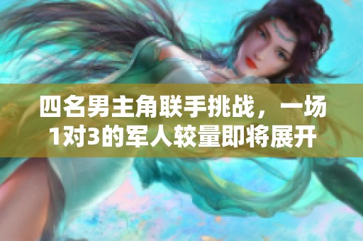 四名男主角联手挑战，一场1对3的军人较量即将展开
