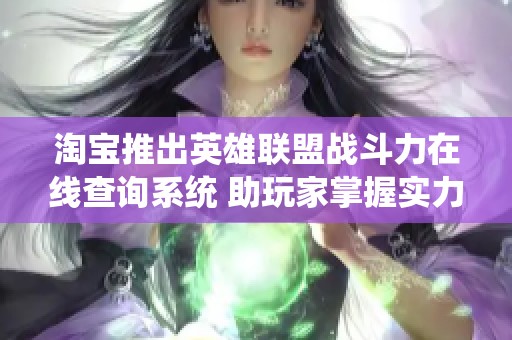 淘宝推出英雄联盟战斗力在线查询系统 助玩家掌握实力情况