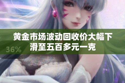 黄金市场波动回收价大幅下滑至五百多元一克
