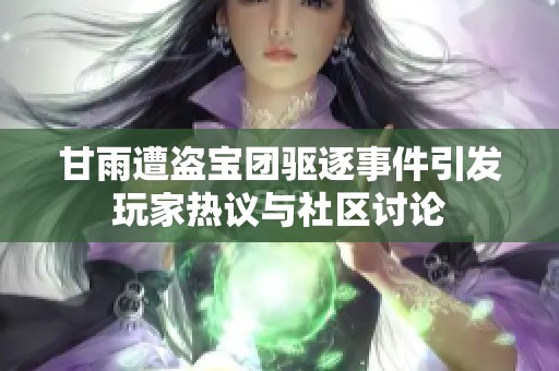 甘雨遭盗宝团驱逐事件引发玩家热议与社区讨论