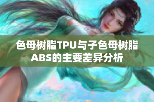 色母树脂TPU与子色母树脂ABS的主要差异分析