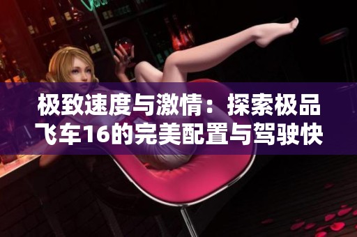 极致速度与激情：探索极品飞车16的完美配置与驾驶快感
