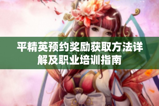 平精英预约奖励获取方法详解及职业培训指南