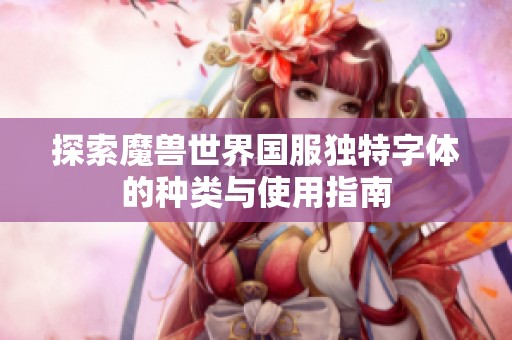 探索魔兽世界国服独特字体的种类与使用指南