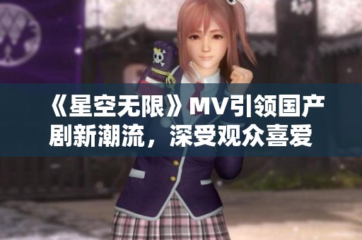 《星空无限》MV引领国产剧新潮流，深受观众喜爱