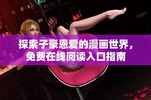 探索子豪恩爱的漫画世界，免费在线阅读入口指南