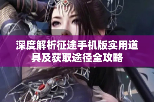深度解析征途手机版实用道具及获取途径全攻略
