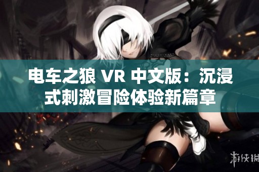 电车之狼 VR 中文版：沉浸式刺激冒险体验新篇章