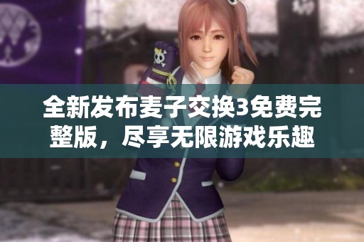 全新发布麦子交换3免费完整版，尽享无限游戏乐趣