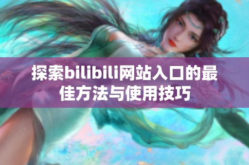 探索bilibili网站入口的最佳方法与使用技巧