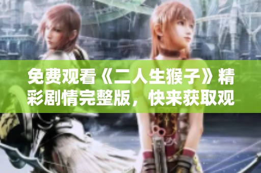 免费观看《二人生猴子》精彩剧情完整版，快来获取观影指南！