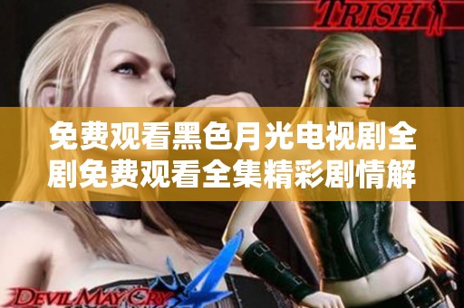 免费观看黑色月光电视剧全剧免费观看全集精彩剧情解析