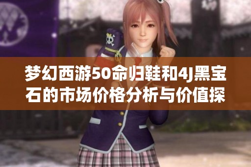 梦幻西游50命归鞋和4J黑宝石的市场价格分析与价值探讨