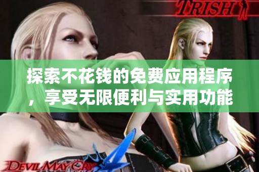 探索不花钱的免费应用程序，享受无限便利与实用功能