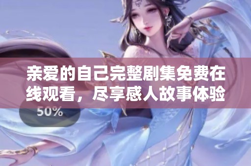 亲爱的自己完整剧集免费在线观看，尽享感人故事体验