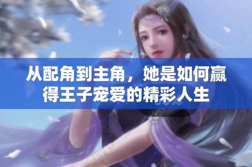 从配角到主角，她是如何赢得王子宠爱的精彩人生