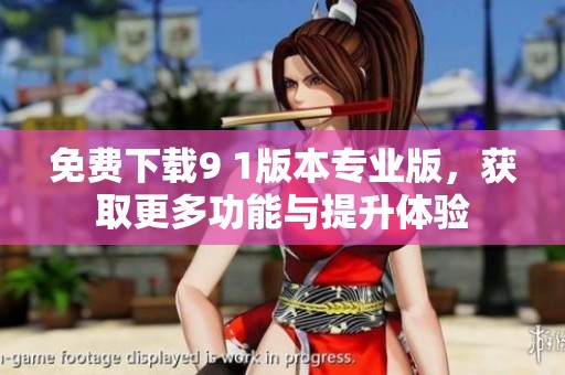 免费下载9 1版本专业版，获取更多功能与提升体验