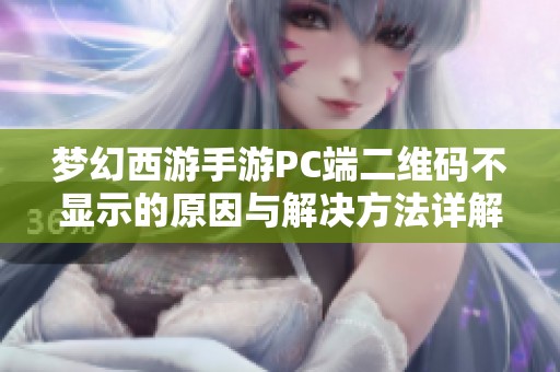 梦幻西游手游PC端二维码不显示的原因与解决方法详解