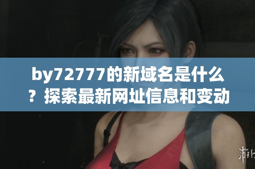 by72777的新域名是什么？探索最新网址信息和变动原因