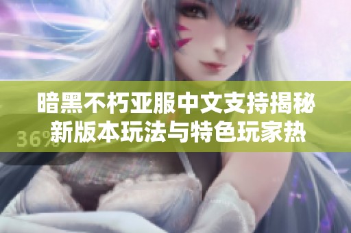 暗黑不朽亚服中文支持揭秘 新版本玩法与特色玩家热议