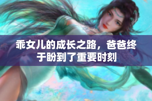 乖女儿的成长之路，爸爸终于盼到了重要时刻