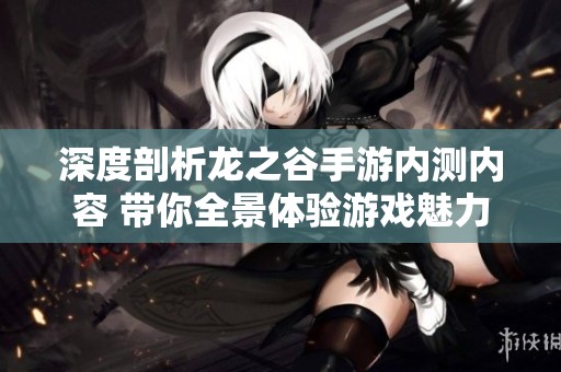 深度剖析龙之谷手游内测内容 带你全景体验游戏魅力