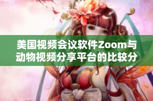 美国视频会议软件Zoom与动物视频分享平台的比较分析