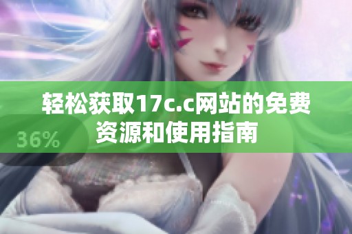 轻松获取17c.c网站的免费资源和使用指南