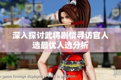 深入探讨武将剧情寻访官人选最优人选分析