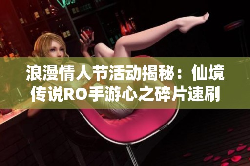 浪漫情人节活动揭秘：仙境传说RO手游心之碎片速刷技巧详解