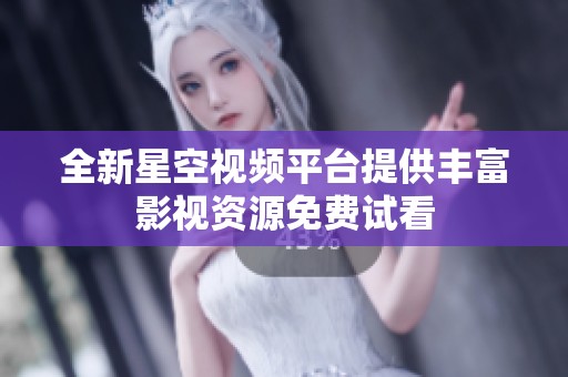 全新星空视频平台提供丰富影视资源免费试看