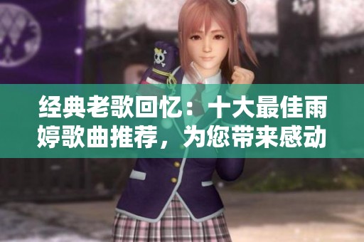 经典老歌回忆：十大最佳雨婷歌曲推荐，为您带来感动与怀旧