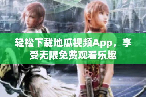 轻松下载地瓜视频App，享受无限免费观看乐趣