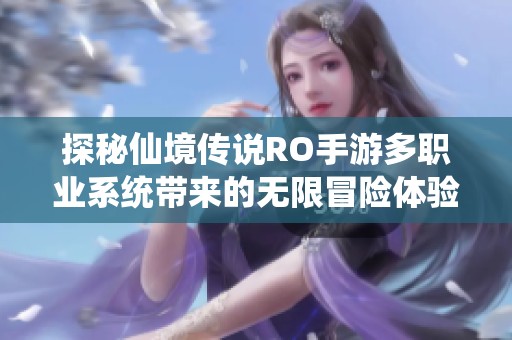 探秘仙境传说RO手游多职业系统带来的无限冒险体验