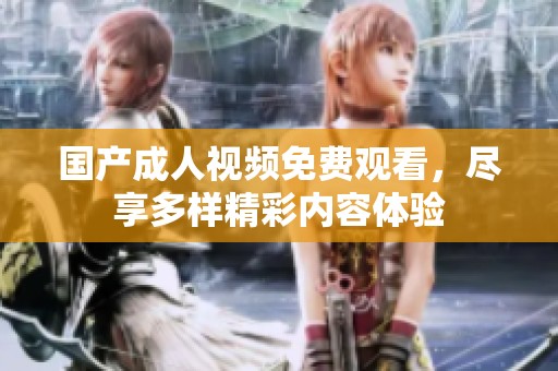 国产成人视频免费观看，尽享多样精彩内容体验