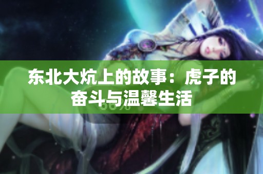 东北大炕上的故事：虎子的奋斗与温馨生活