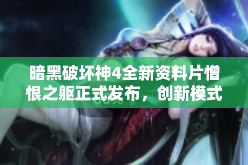 暗黑破坏神4全新资料片憎恨之躯正式发布，创新模式引领游戏新潮流