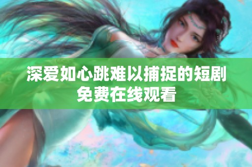 深爱如心跳难以捕捉的短剧免费在线观看