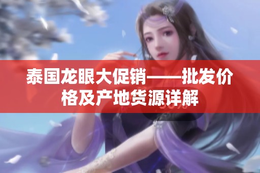 泰国龙眼大促销——批发价格及产地货源详解