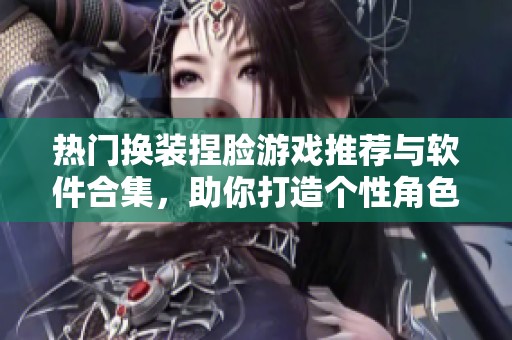 热门换装捏脸游戏推荐与软件合集，助你打造个性角色