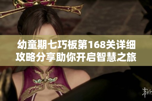 幼童期七巧板第168关详细攻略分享助你开启智慧之旅